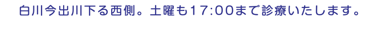 白川今出川下る西側。土曜も17:00まで診療いたします。