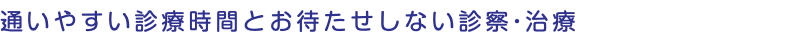 通いやすい診療時間とお待たせしない診察・治療