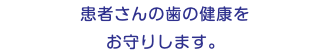 患者さんの歯の健康を お守りします。