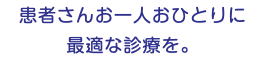 患者さんお一人おひとりに 最適な診療を。
